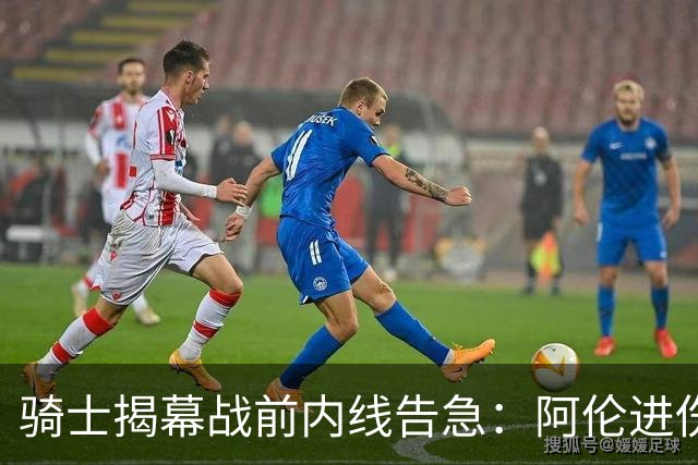 骑士揭幕战前内线告急：阿伦进伤病名单，托姆林缺阵3到4周
